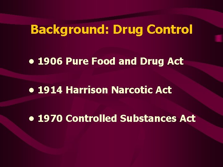 Background: Drug Control • 1906 Pure Food and Drug Act • 1914 Harrison Narcotic