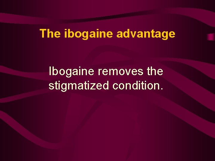 The ibogaine advantage Ibogaine removes the stigmatized condition. 
