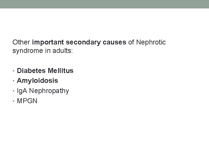 Other important secondary causes of Nephrotic syndrome in adults: • Diabetes Mellitus • Amyloidosis