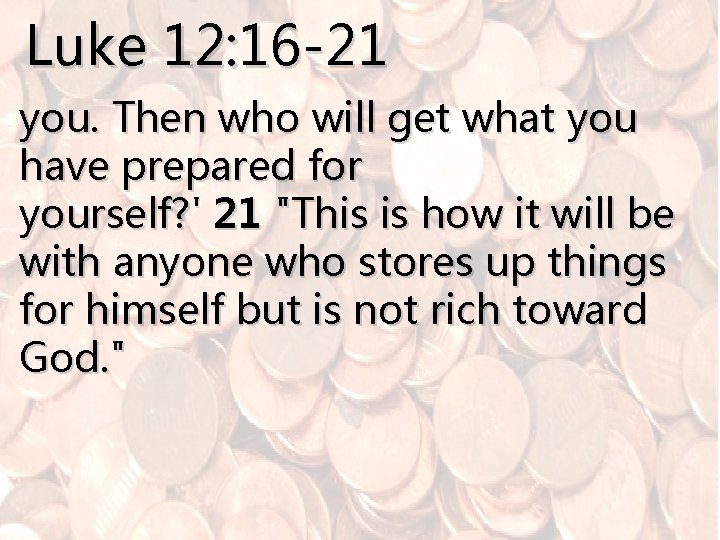 Luke 12: 16 -21 you. Then who will get what you have prepared for