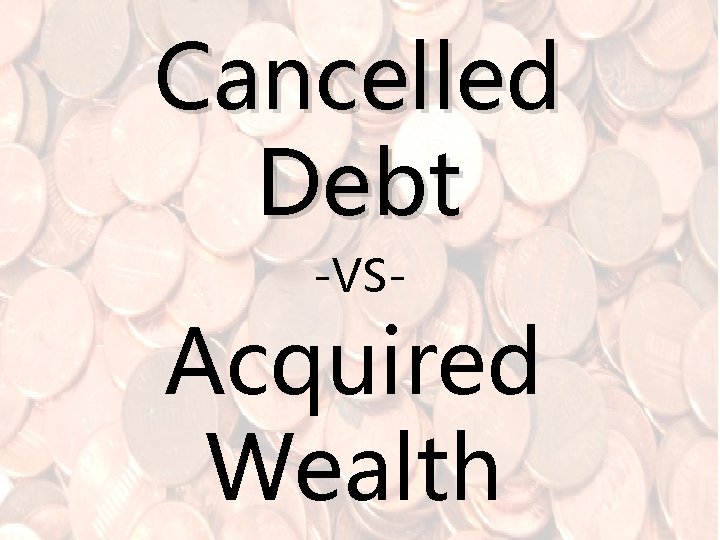 Cancelled Debt -VS- Acquired Wealth 