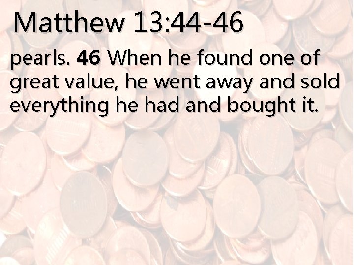 Matthew 13: 44 -46 pearls. 46 When he found one of great value, he