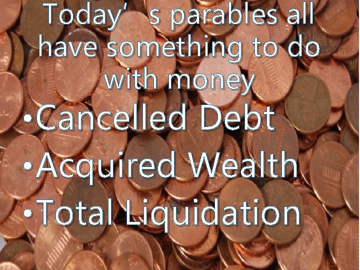 Today’s parables all have something to do with money • Cancelled Debt • Acquired