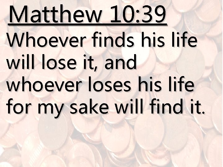 Matthew 10: 39 Whoever finds his life will lose it, and whoever loses his