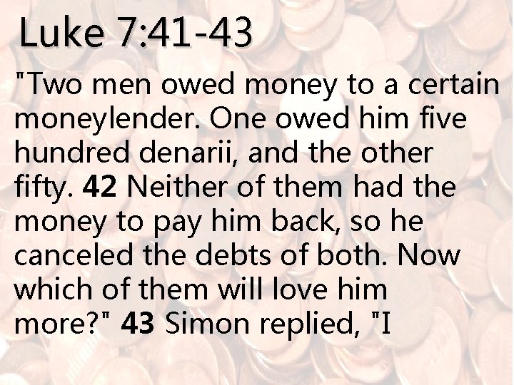 Luke 7: 41 -43 "Two men owed money to a certain moneylender. One owed