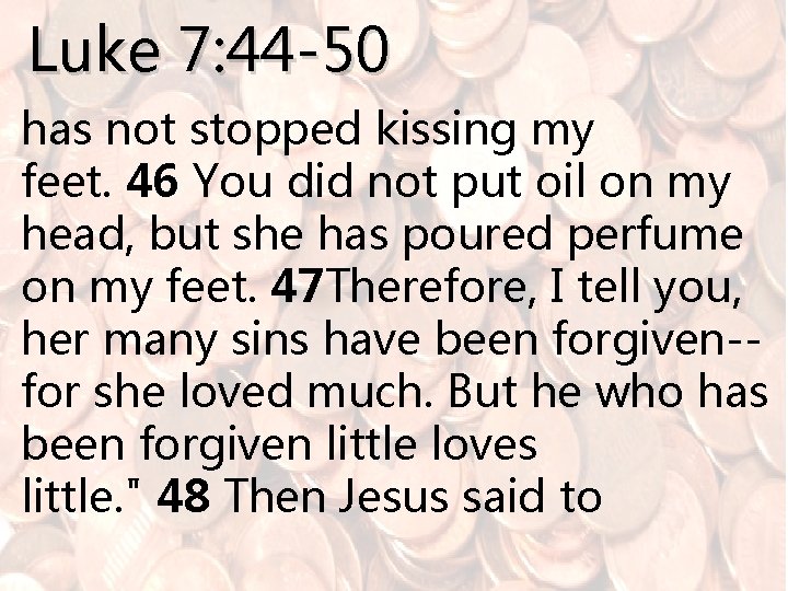 Luke 7: 44 -50 has not stopped kissing my feet. 46 You did not