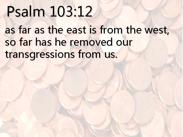 Psalm 103: 12 as far as the east is from the west, so far