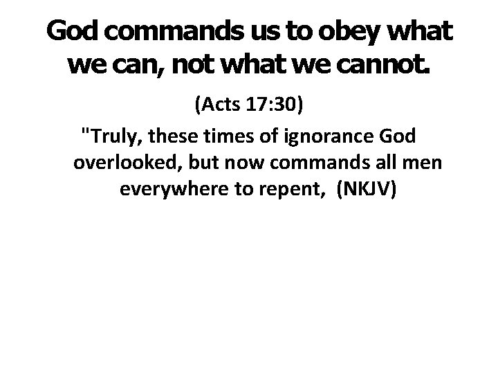 God commands us to obey what we can, not what we cannot. (Acts 17: