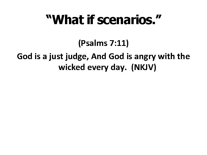 “What if scenarios. ” (Psalms 7: 11) God is a just judge, And God