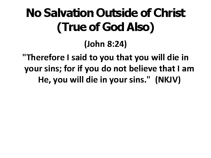 No Salvation Outside of Christ (True of God Also) (John 8: 24) "Therefore I