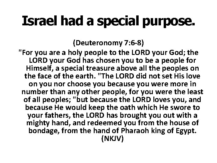 Israel had a special purpose. (Deuteronomy 7: 6 -8) "For you are a holy