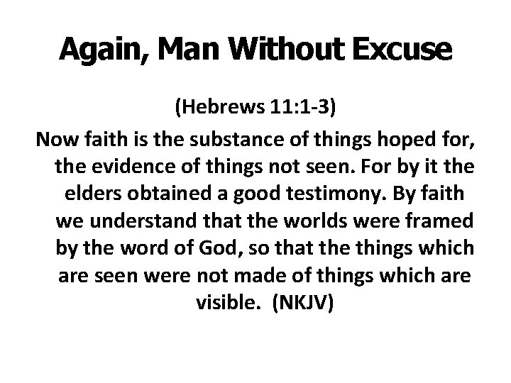 Again, Man Without Excuse (Hebrews 11: 1 -3) Now faith is the substance of