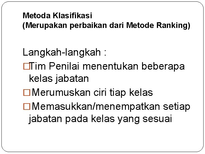 Metoda Klasifikasi (Merupakan perbaikan dari Metode Ranking) Langkah-langkah : �Tim Penilai menentukan beberapa kelas