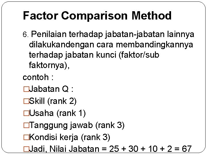 Factor Comparison Method 6. Penilaian terhadap jabatan-jabatan lainnya dilakukandengan cara membandingkannya terhadap jabatan kunci