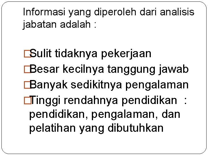 Informasi yang diperoleh dari analisis jabatan adalah : �Sulit tidaknya pekerjaan �Besar kecilnya tanggung