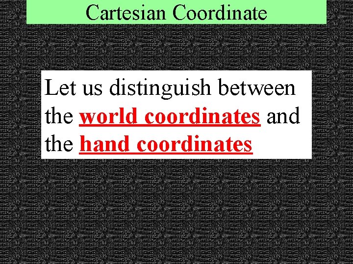 Cartesian Coordinate Let us distinguish between the world coordinates and the hand coordinates 