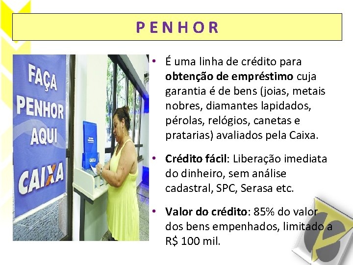 PENHOR • É uma linha de crédito para obtenção de empréstimo cuja garantia é