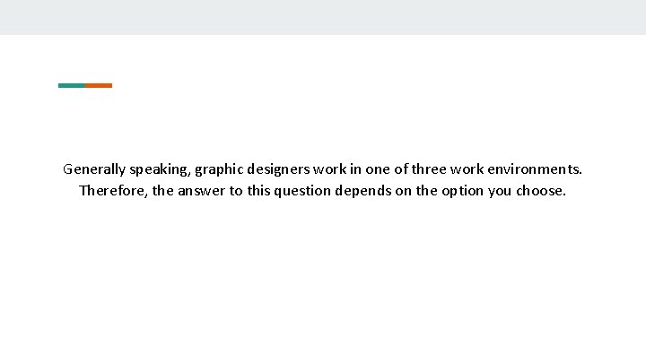 Generally speaking, graphic designers work in one of three work environments. Therefore, the answer