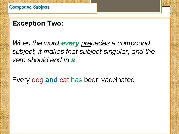 Compound Subjects Exception Two: When the word every precedes a compound subject, it makes