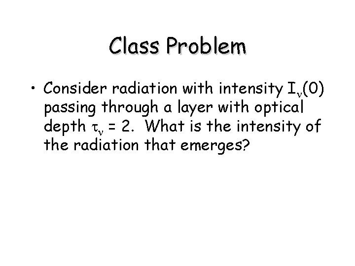 Class Problem • Consider radiation with intensity In(0) passing through a layer with optical