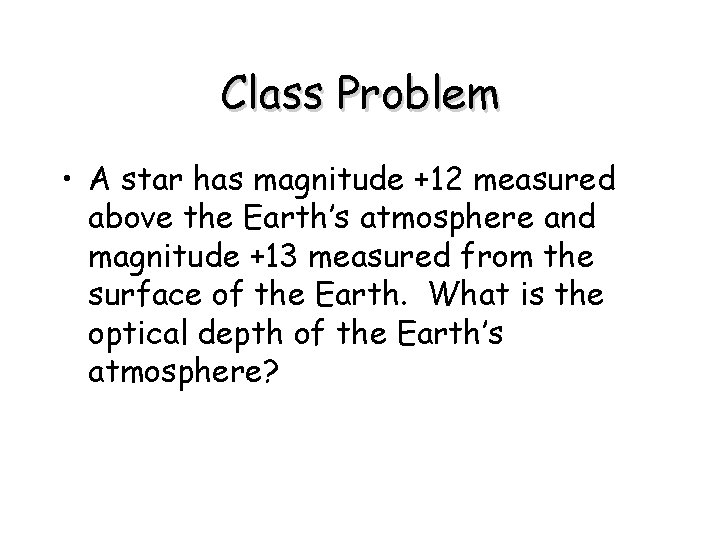 Class Problem • A star has magnitude +12 measured above the Earth’s atmosphere and