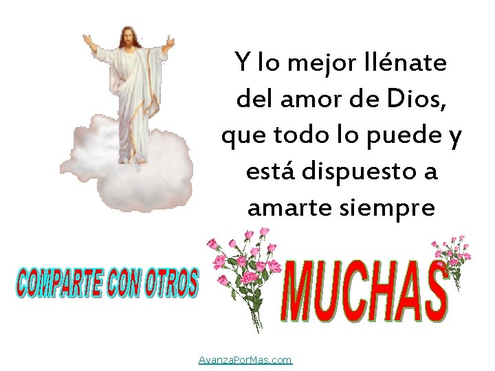 Y lo mejor llénate del amor de Dios, que todo lo puede y está