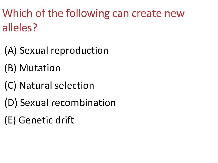 Which of the following can create new alleles? (A) Sexual reproduction (B) Mutation (C)
