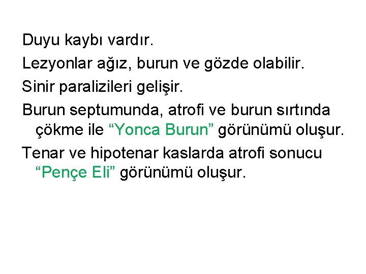 Duyu kaybı vardır. Lezyonlar ağız, burun ve gözde olabilir. Sinir paralizileri gelişir. Burun septumunda,