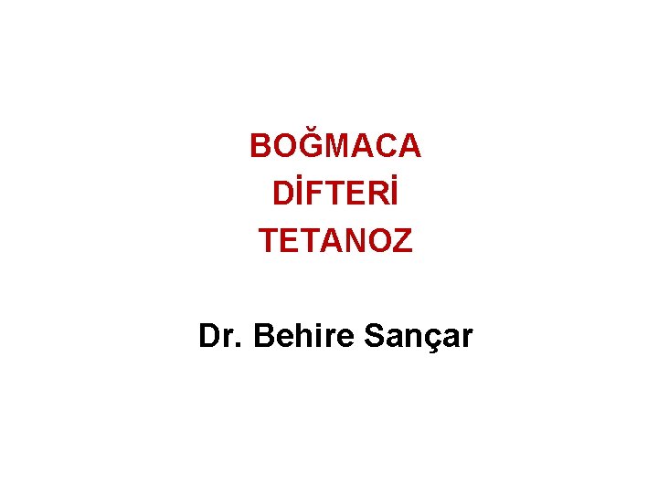 BOĞMACA DİFTERİ TETANOZ Dr. Behire Sançar 