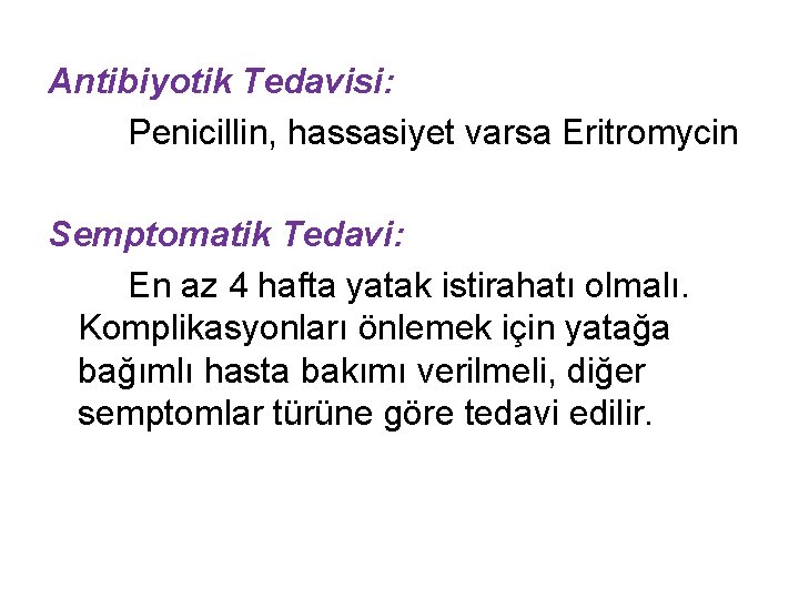 Antibiyotik Tedavisi: Penicillin, hassasiyet varsa Eritromycin Semptomatik Tedavi: En az 4 hafta yatak istirahatı
