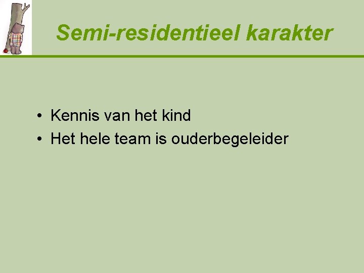 Semi-residentieel karakter • Kennis van het kind • Het hele team is ouderbegeleider 