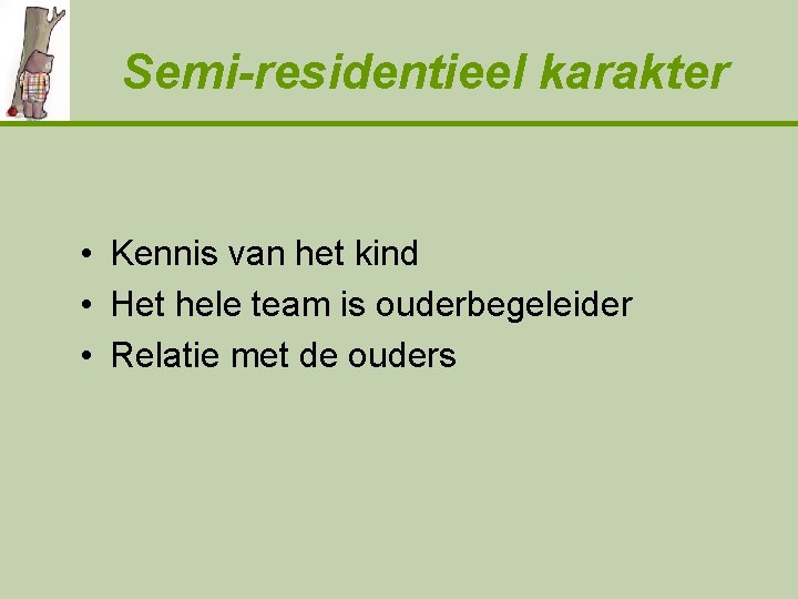 Semi-residentieel karakter • Kennis van het kind • Het hele team is ouderbegeleider •