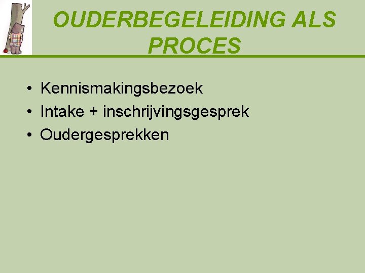 OUDERBEGELEIDING ALS PROCES • Kennismakingsbezoek • Intake + inschrijvingsgesprek • Oudergesprekken 