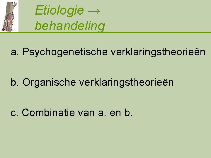 Etiologie → behandeling a. Psychogenetische verklaringstheorieën b. Organische verklaringstheorieën c. Combinatie van a. en