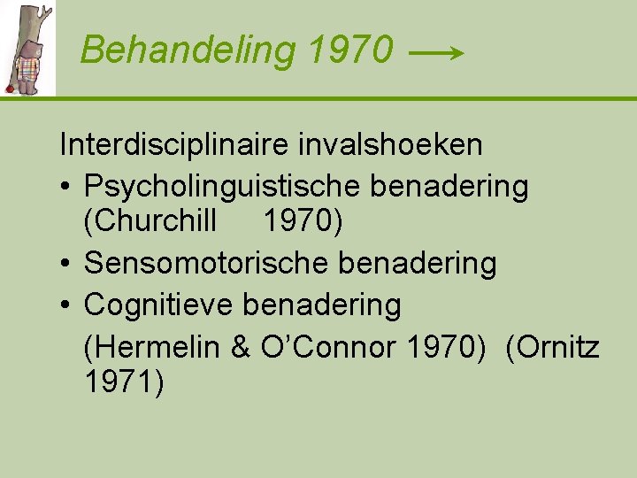 Behandeling 1970 Interdisciplinaire invalshoeken • Psycholinguistische benadering (Churchill 1970) • Sensomotorische benadering • Cognitieve
