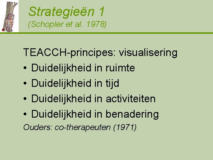 Strategieën 1 (Schopler et al. 1978) TEACCH-principes: visualisering • Duidelijkheid in ruimte • Duidelijkheid