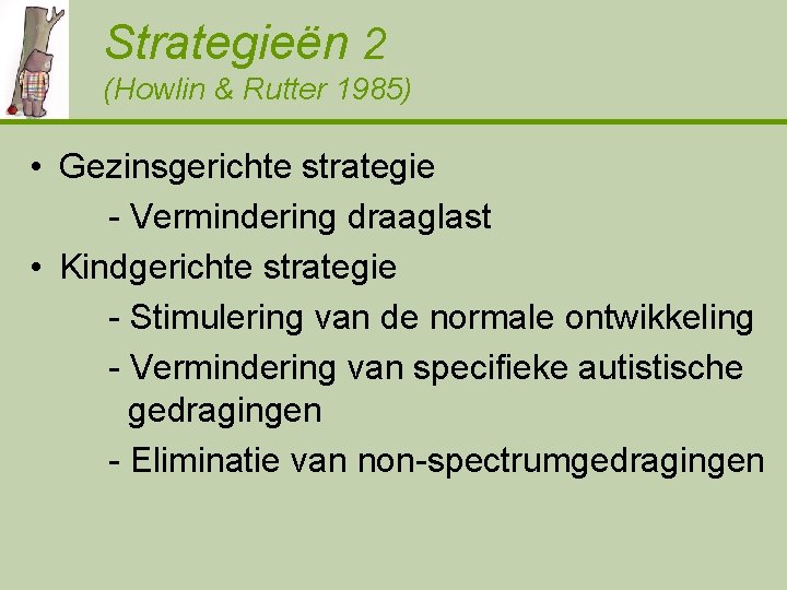 Strategieën 2 (Howlin & Rutter 1985) • Gezinsgerichte strategie - Vermindering draaglast • Kindgerichte