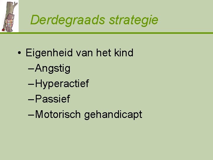 Derdegraads strategie • Eigenheid van het kind – Angstig – Hyperactief – Passief –