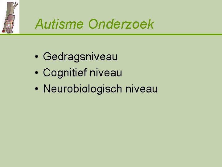 Autisme Onderzoek • Gedragsniveau • Cognitief niveau • Neurobiologisch niveau 