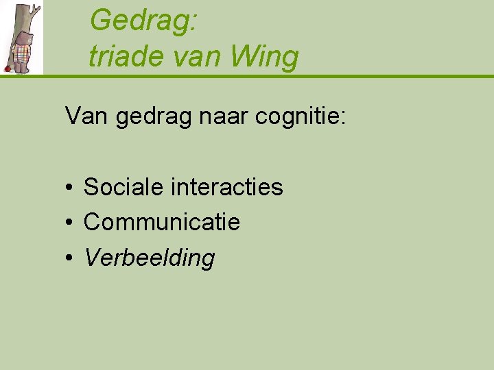 Gedrag: triade van Wing Van gedrag naar cognitie: • Sociale interacties • Communicatie •