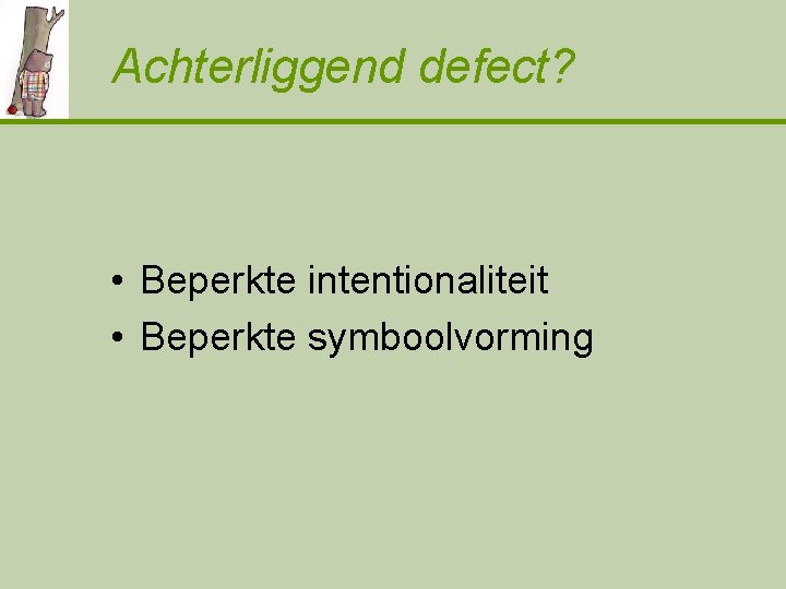 Achterliggend defect? • Beperkte intentionaliteit • Beperkte symboolvorming 