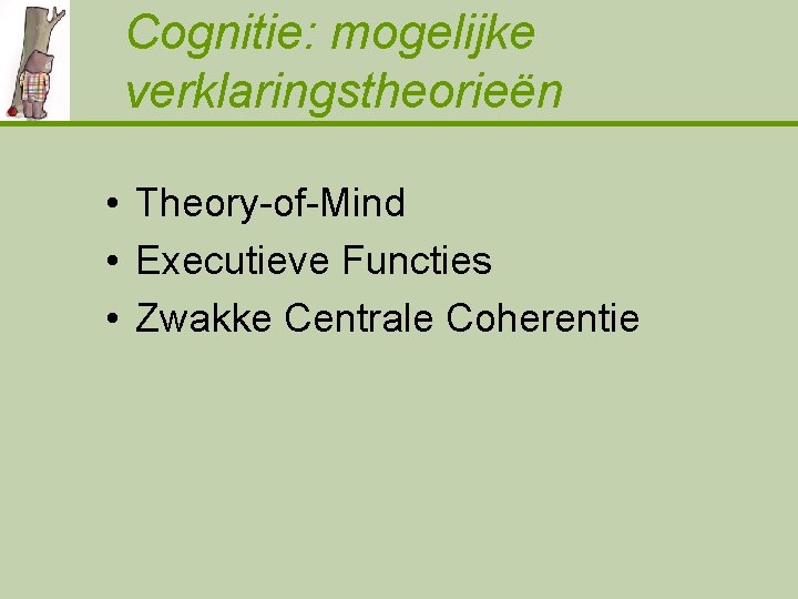 Cognitie: mogelijke verklaringstheorieën • Theory-of-Mind • Executieve Functies • Zwakke Centrale Coherentie 