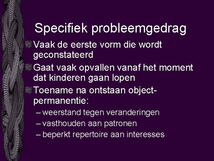 Specifiek probleemgedrag Vaak de eerste vorm die wordt geconstateerd Gaat vaak opvallen vanaf het