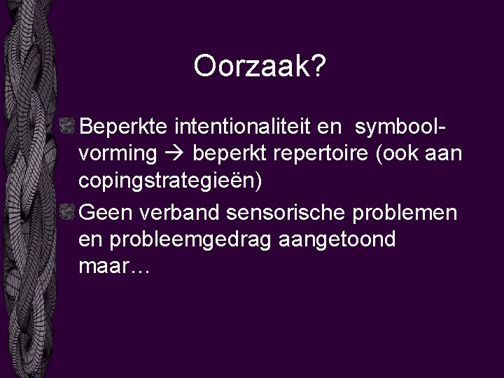 Oorzaak? Beperkte intentionaliteit en symboolvorming beperkt repertoire (ook aan copingstrategieën) Geen verband sensorische problemen