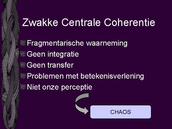 Zwakke Centrale Coherentie Fragmentarische waarneming Geen integratie Geen transfer Problemen met betekenisverlening Niet onze