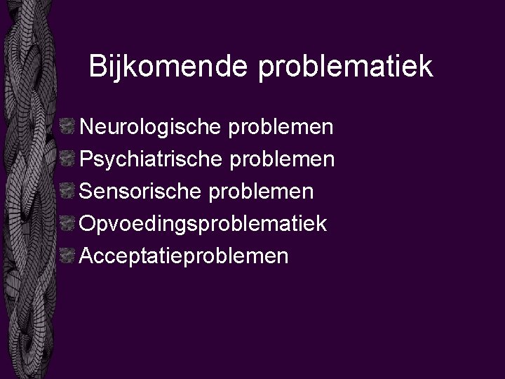 Bijkomende problematiek Neurologische problemen Psychiatrische problemen Sensorische problemen Opvoedingsproblematiek Acceptatieproblemen 
