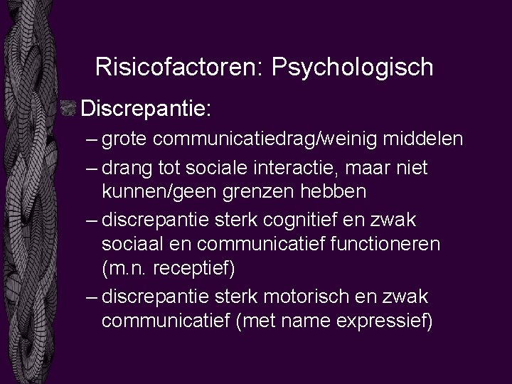 Risicofactoren: Psychologisch Discrepantie: – grote communicatiedrag/weinig middelen – drang tot sociale interactie, maar niet
