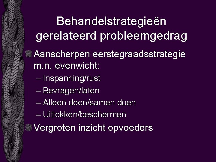 Behandelstrategieën gerelateerd probleemgedrag Aanscherpen eerstegraadsstrategie m. n. evenwicht: – Inspanning/rust – Bevragen/laten – Alleen