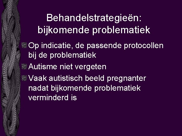 Behandelstrategieën: bijkomende problematiek Op indicatie, de passende protocollen bij de problematiek Autisme niet vergeten