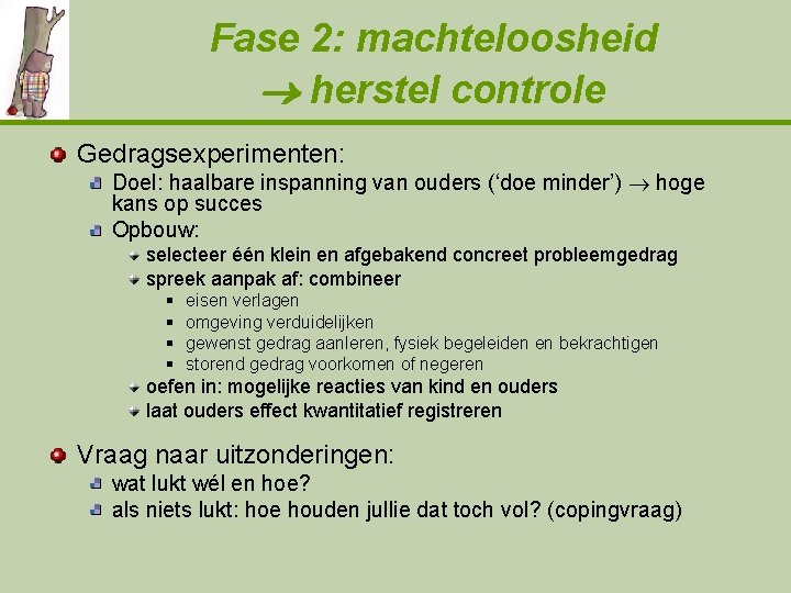 Fase 2: machteloosheid herstel controle Gedragsexperimenten: Doel: haalbare inspanning van ouders (‘doe minder’) hoge